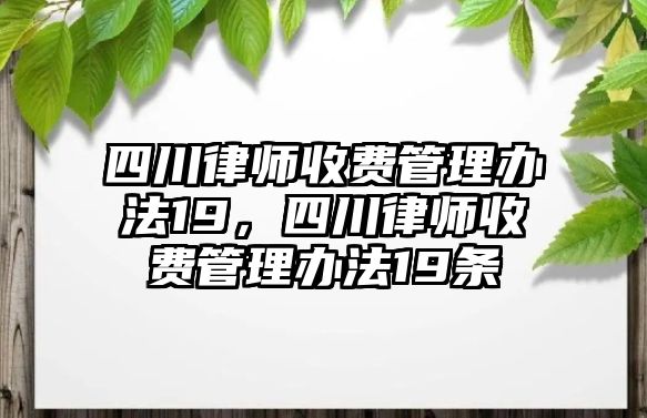 四川律師收費(fèi)管理辦法19，四川律師收費(fèi)管理辦法19條