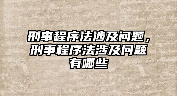 刑事程序法涉及問題，刑事程序法涉及問題有哪些