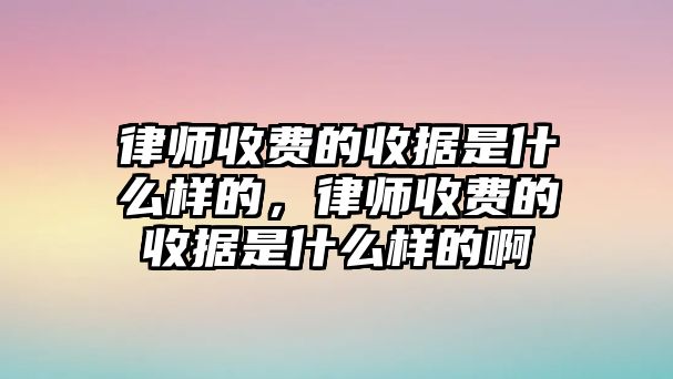 律師收費的收據是什么樣的，律師收費的收據是什么樣的啊