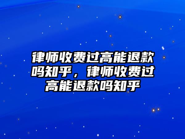 律師收費過高能退款嗎知乎，律師收費過高能退款嗎知乎