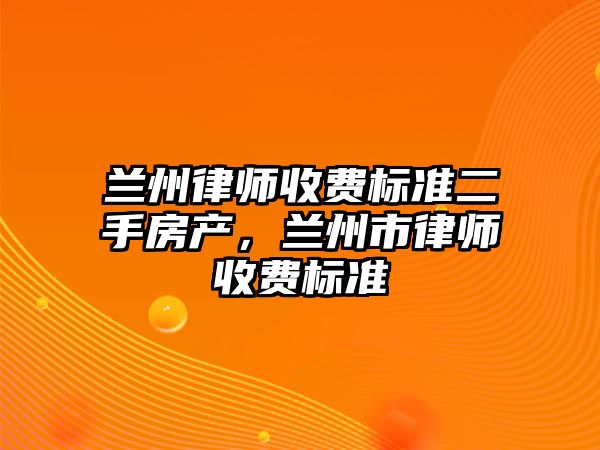 蘭州律師收費標準二手房產，蘭州市律師收費標準