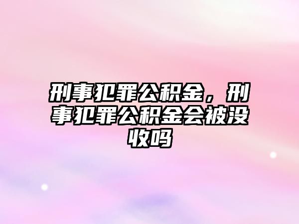 刑事犯罪公積金，刑事犯罪公積金會被沒收嗎