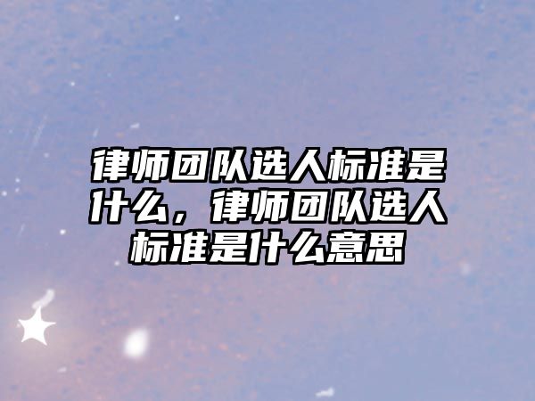 律師團隊選人標準是什么，律師團隊選人標準是什么意思