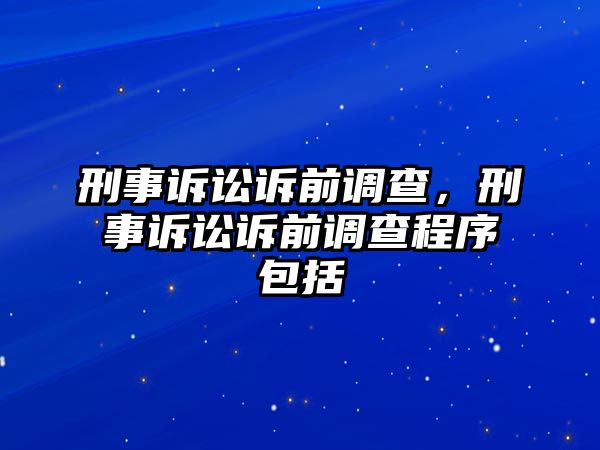 刑事訴訟訴前調查，刑事訴訟訴前調查程序包括