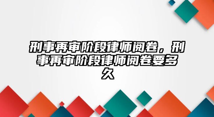 刑事再審階段律師閱卷，刑事再審階段律師閱卷要多久