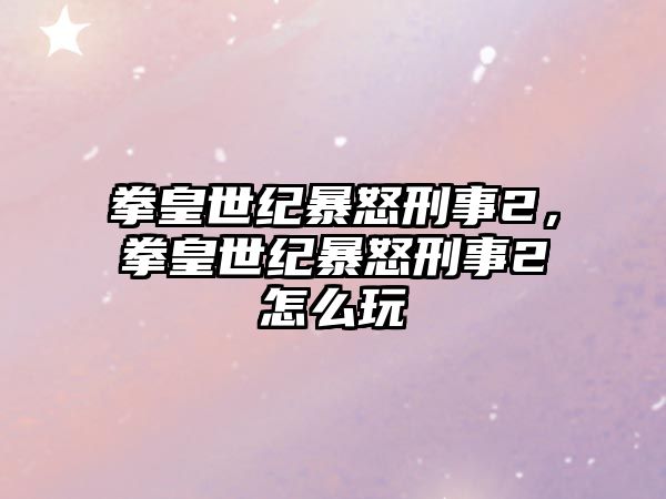 拳皇世紀暴怒刑事2，拳皇世紀暴怒刑事2怎么玩