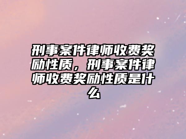 刑事案件律師收費(fèi)獎(jiǎng)勵(lì)性質(zhì)，刑事案件律師收費(fèi)獎(jiǎng)勵(lì)性質(zhì)是什么