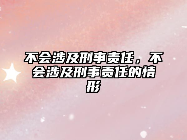 不會涉及刑事責任，不會涉及刑事責任的情形