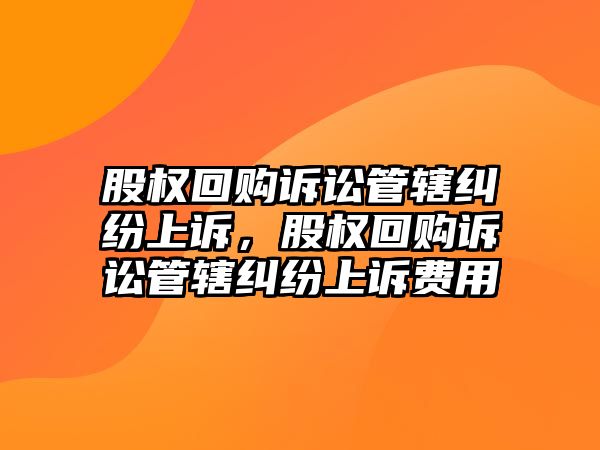 股權回購訴訟管轄糾紛上訴，股權回購訴訟管轄糾紛上訴費用