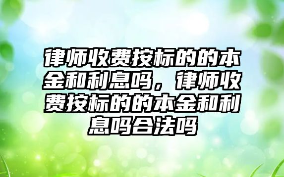 律師收費按標的的本金和利息嗎，律師收費按標的的本金和利息嗎合法嗎