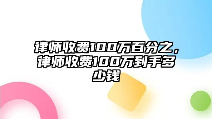 律師收費(fèi)100萬(wàn)百分之，律師收費(fèi)100萬(wàn)到手多少錢(qián)