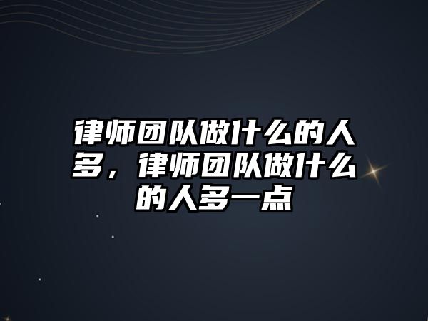 律師團隊做什么的人多，律師團隊做什么的人多一點