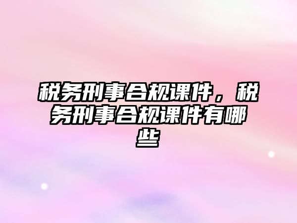 稅務刑事合規課件，稅務刑事合規課件有哪些