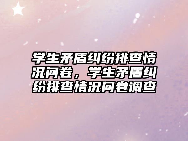 學生矛盾糾紛排查情況問卷，學生矛盾糾紛排查情況問卷調查