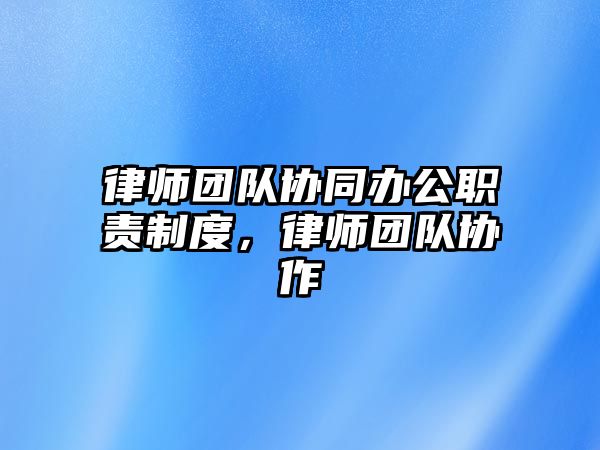 律師團(tuán)隊(duì)協(xié)同辦公職責(zé)制度，律師團(tuán)隊(duì)協(xié)作