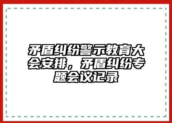 矛盾糾紛警示教育大會安排，矛盾糾紛專題會議記錄