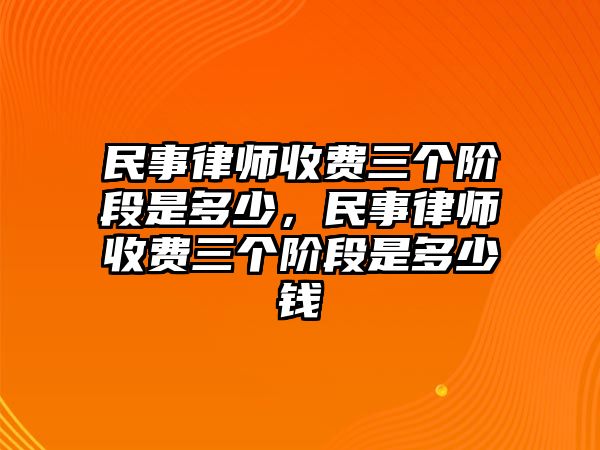 民事律師收費三個階段是多少，民事律師收費三個階段是多少錢