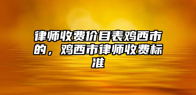 律師收費價目表雞西市的，雞西市律師收費標準