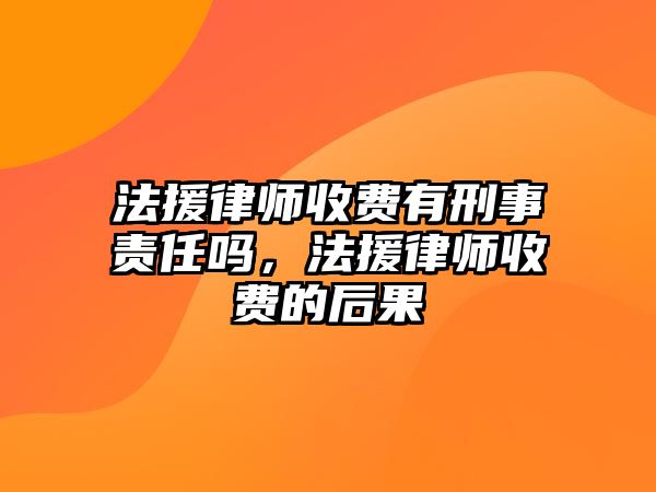 法援律師收費有刑事責任嗎，法援律師收費的后果