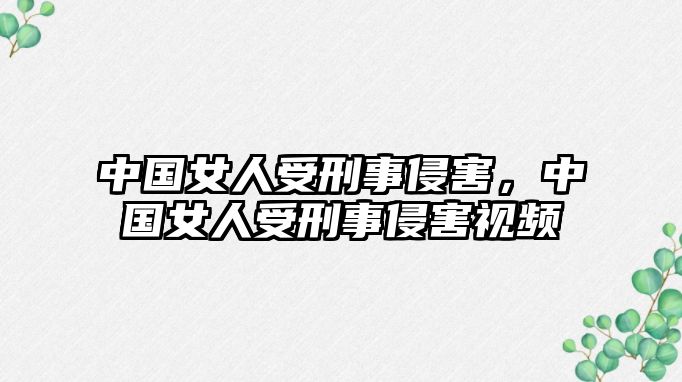 中國女人受刑事侵害，中國女人受刑事侵害視頻