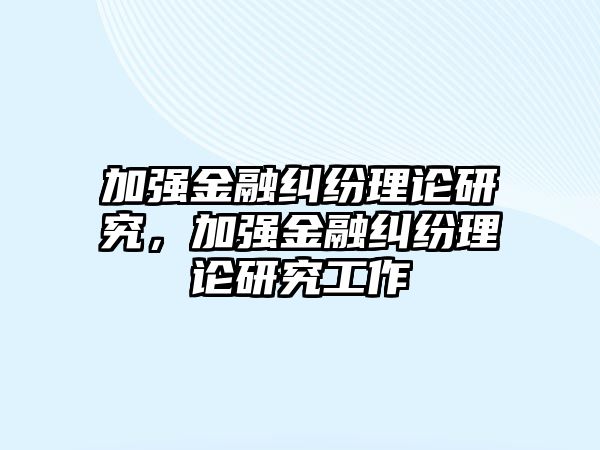 加強金融糾紛理論研究，加強金融糾紛理論研究工作