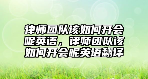 律師團隊該如何開會呢英語，律師團隊該如何開會呢英語翻譯