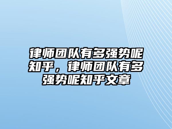 律師團隊有多強勢呢知乎，律師團隊有多強勢呢知乎文章