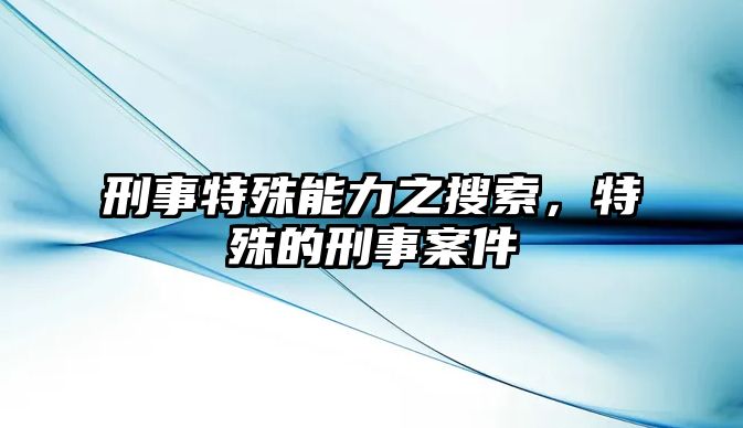 刑事特殊能力之搜索，特殊的刑事案件