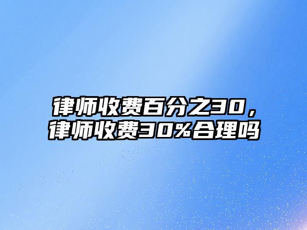 律師收費百分之30，律師收費30%合理嗎