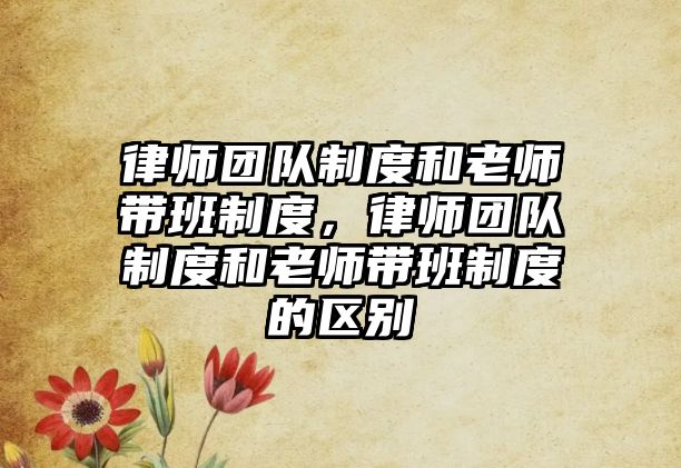 律師團(tuán)隊(duì)制度和老師帶班制度，律師團(tuán)隊(duì)制度和老師帶班制度的區(qū)別