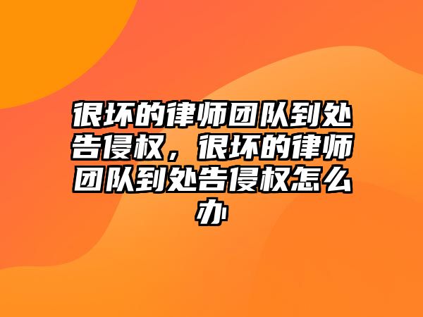 很壞的律師團隊到處告侵權，很壞的律師團隊到處告侵權怎么辦