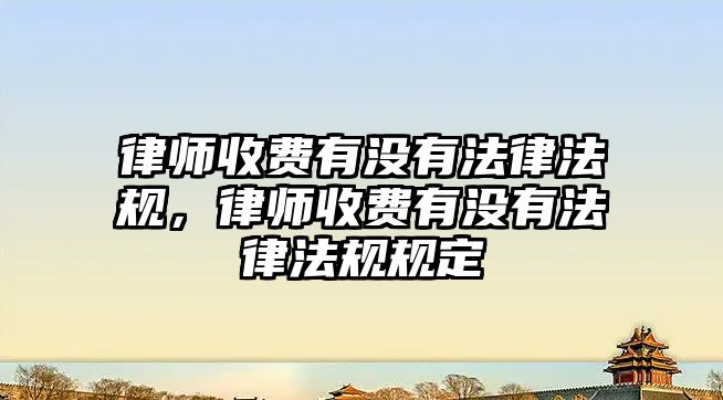 律師收費有沒有法律法規(guī)，律師收費有沒有法律法規(guī)規(guī)定