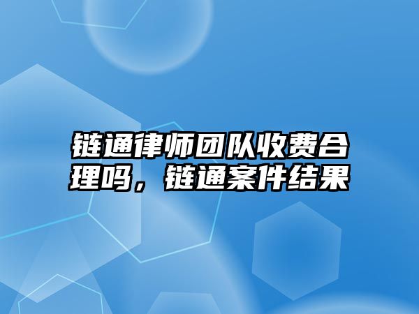 鏈通律師團隊收費合理嗎，鏈通案件結果