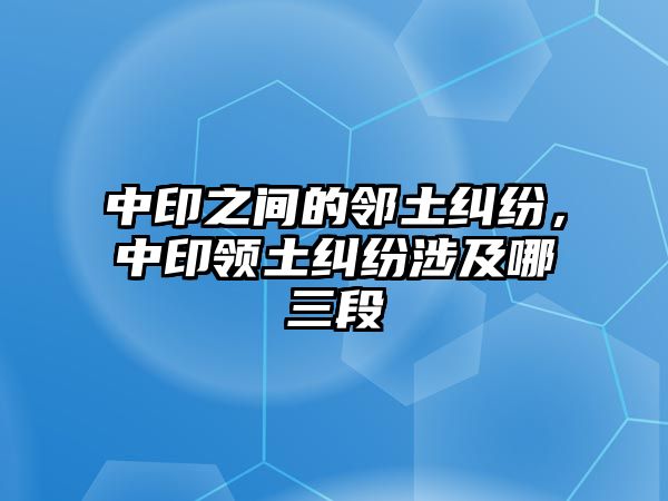 中印之間的鄰土糾紛，中印領土糾紛涉及哪三段