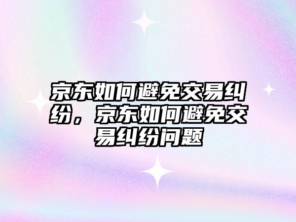 京東如何避免交易糾紛，京東如何避免交易糾紛問題