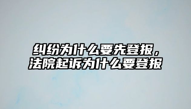 糾紛為什么要先登報，法院起訴為什么要登報