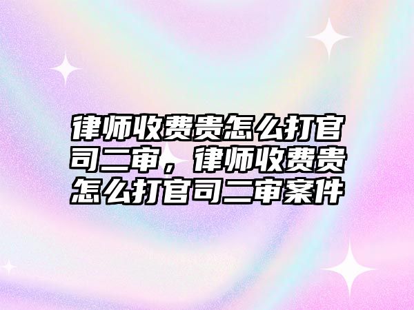 律師收費貴怎么打官司二審，律師收費貴怎么打官司二審案件