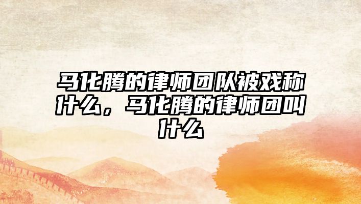 馬化騰的律師團(tuán)隊(duì)被戲稱什么，馬化騰的律師團(tuán)叫什么