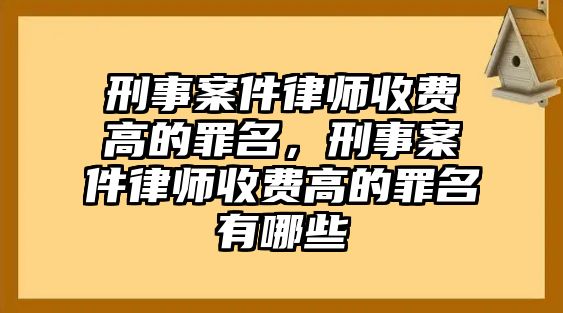 刑事案件律師收費高的罪名，刑事案件律師收費高的罪名有哪些