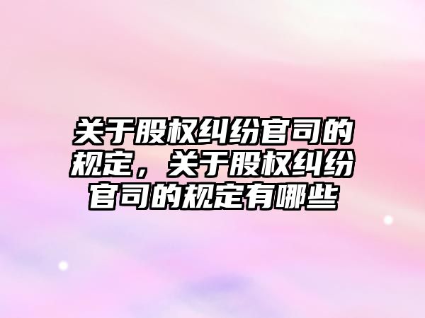 關于股權糾紛官司的規定，關于股權糾紛官司的規定有哪些