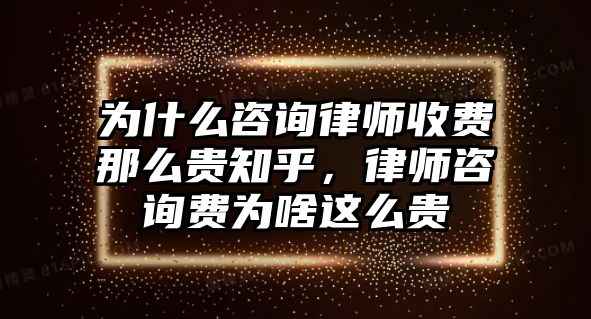 為什么咨詢律師收費那么貴知乎，律師咨詢費為啥這么貴