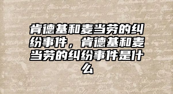 肯德基和麥當勞的糾紛事件，肯德基和麥當勞的糾紛事件是什么