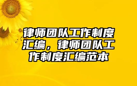 律師團隊工作制度匯編，律師團隊工作制度匯編范本