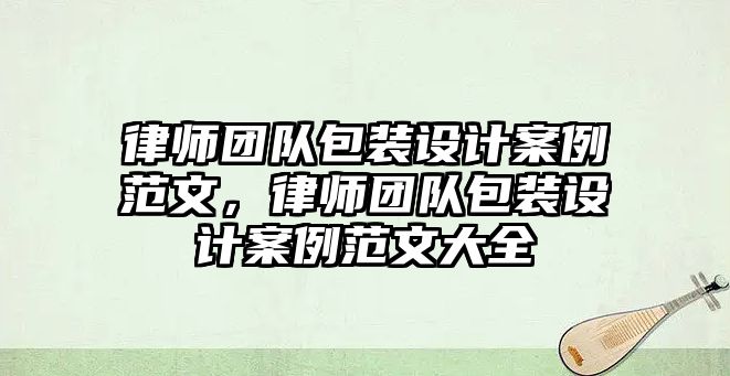 律師團隊包裝設計案例范文，律師團隊包裝設計案例范文大全