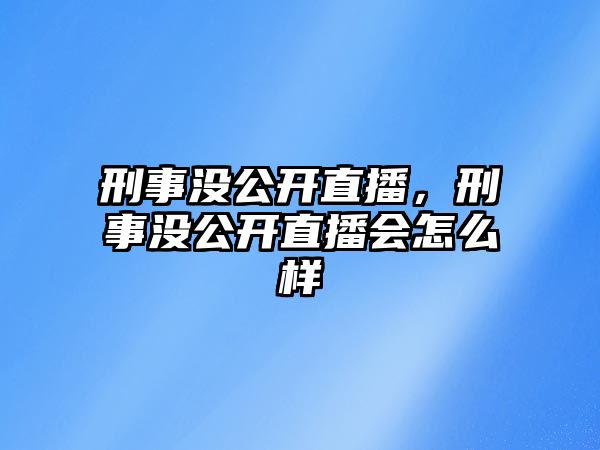 刑事沒公開直播，刑事沒公開直播會怎么樣