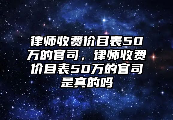 律師收費價目表50萬的官司，律師收費價目表50萬的官司是真的嗎