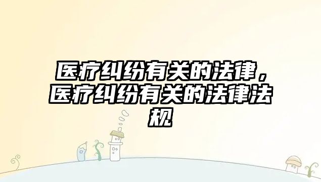 醫療糾紛有關的法律，醫療糾紛有關的法律法規