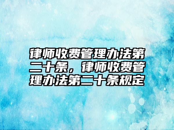 律師收費管理辦法第二十條，律師收費管理辦法第二十條規定