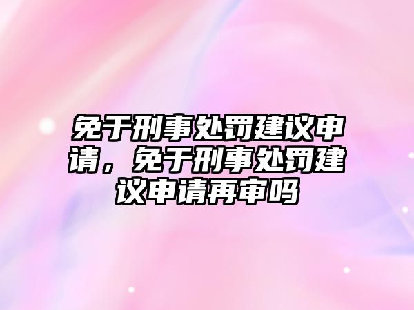 免于刑事處罰建議申請，免于刑事處罰建議申請再審嗎