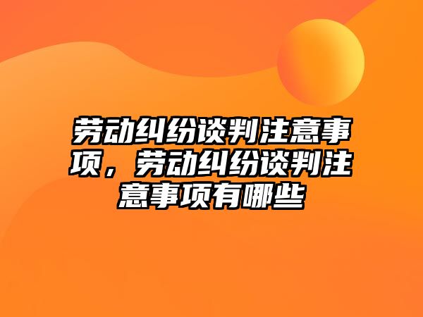 勞動糾紛談判注意事項，勞動糾紛談判注意事項有哪些